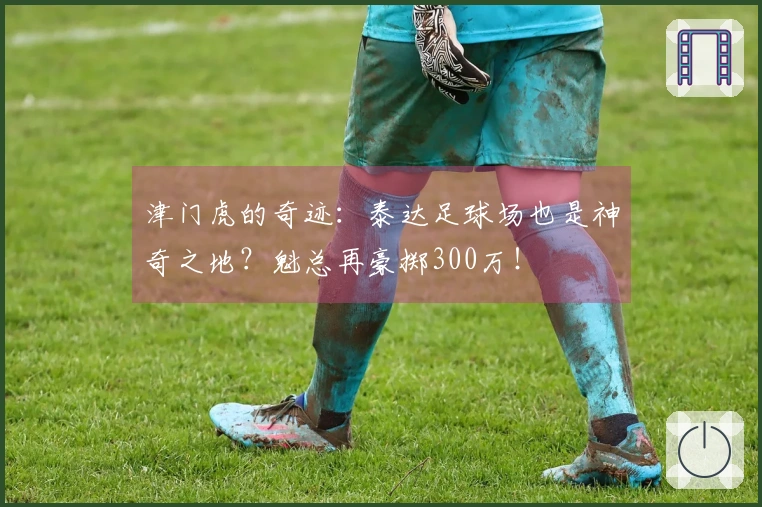 津门虎的奇迹:泰达足球场也是神奇之地?魁总再豪掷300万!
